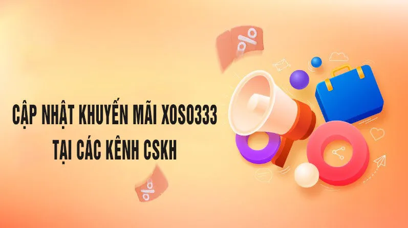 Cập nhật khuyến mãi xoso333 trên các kênh chăm sóc khách hàng